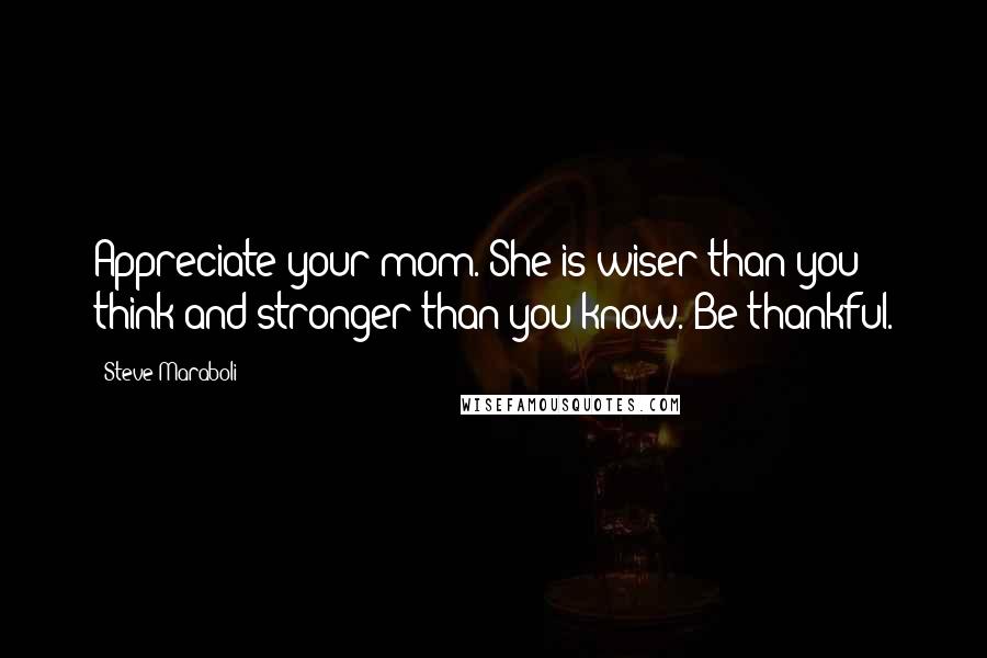 Steve Maraboli Quotes: Appreciate your mom. She is wiser than you think and stronger than you know. Be thankful.