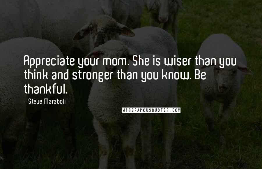 Steve Maraboli Quotes: Appreciate your mom. She is wiser than you think and stronger than you know. Be thankful.