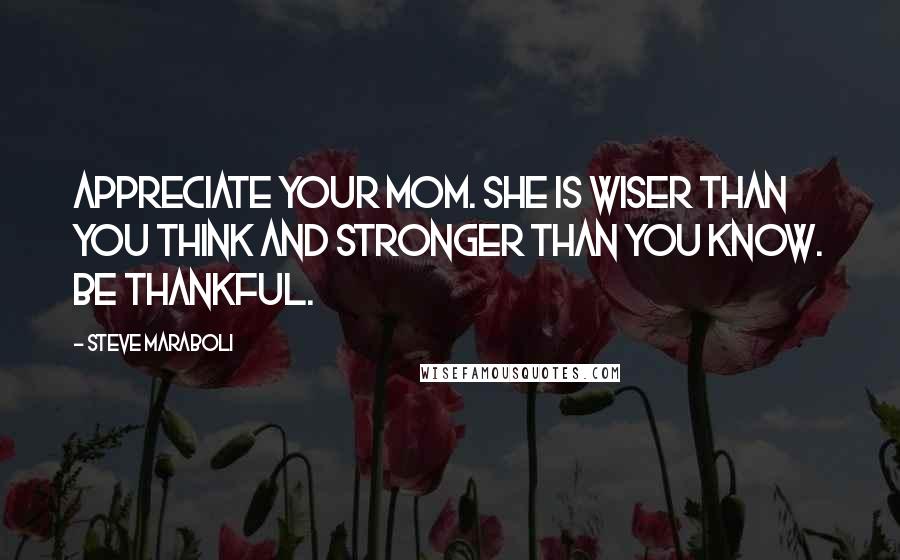 Steve Maraboli Quotes: Appreciate your mom. She is wiser than you think and stronger than you know. Be thankful.