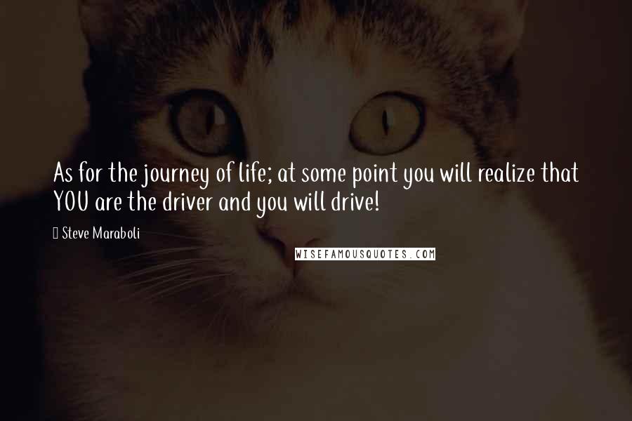 Steve Maraboli Quotes: As for the journey of life; at some point you will realize that YOU are the driver and you will drive!