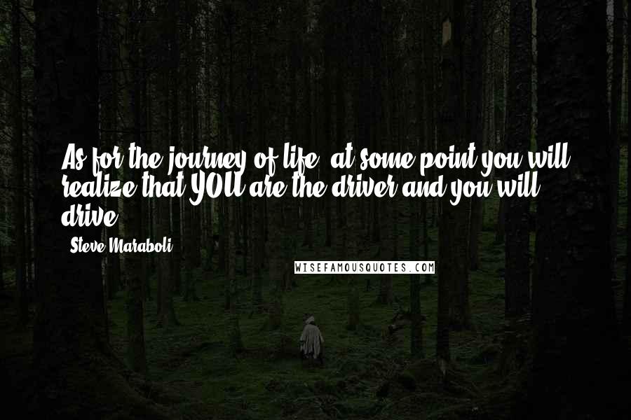 Steve Maraboli Quotes: As for the journey of life; at some point you will realize that YOU are the driver and you will drive!