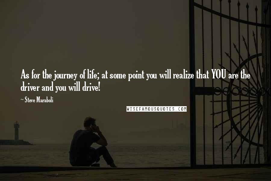 Steve Maraboli Quotes: As for the journey of life; at some point you will realize that YOU are the driver and you will drive!