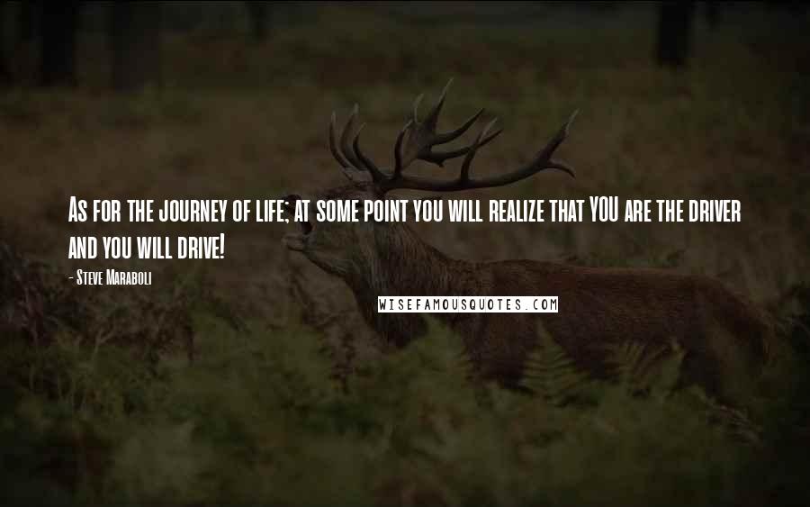 Steve Maraboli Quotes: As for the journey of life; at some point you will realize that YOU are the driver and you will drive!