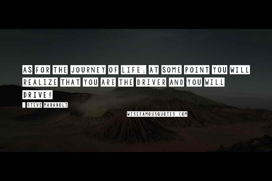 Steve Maraboli Quotes: As for the journey of life; at some point you will realize that YOU are the driver and you will drive!