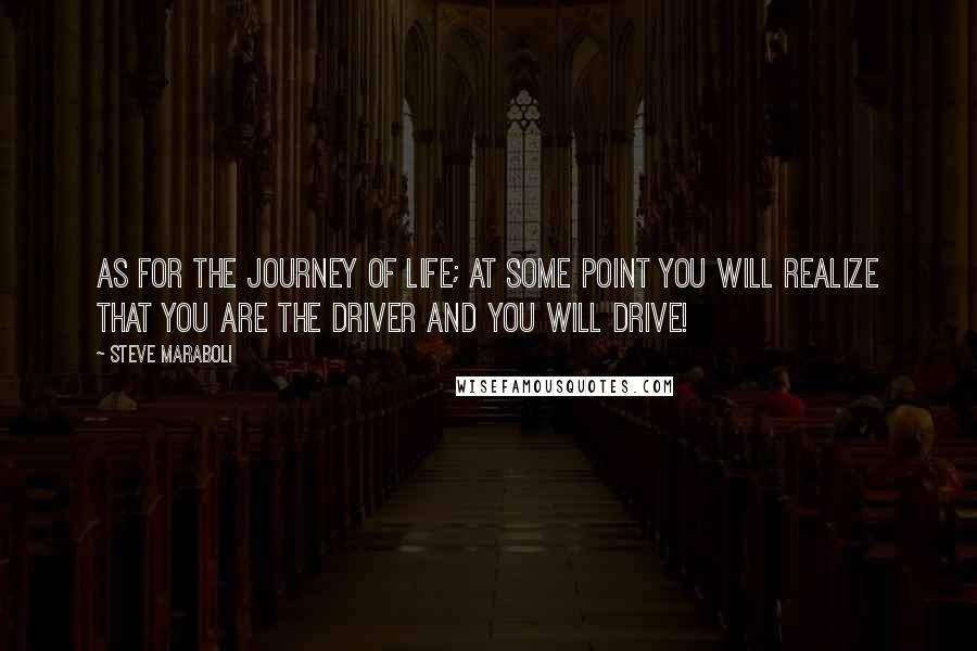 Steve Maraboli Quotes: As for the journey of life; at some point you will realize that YOU are the driver and you will drive!