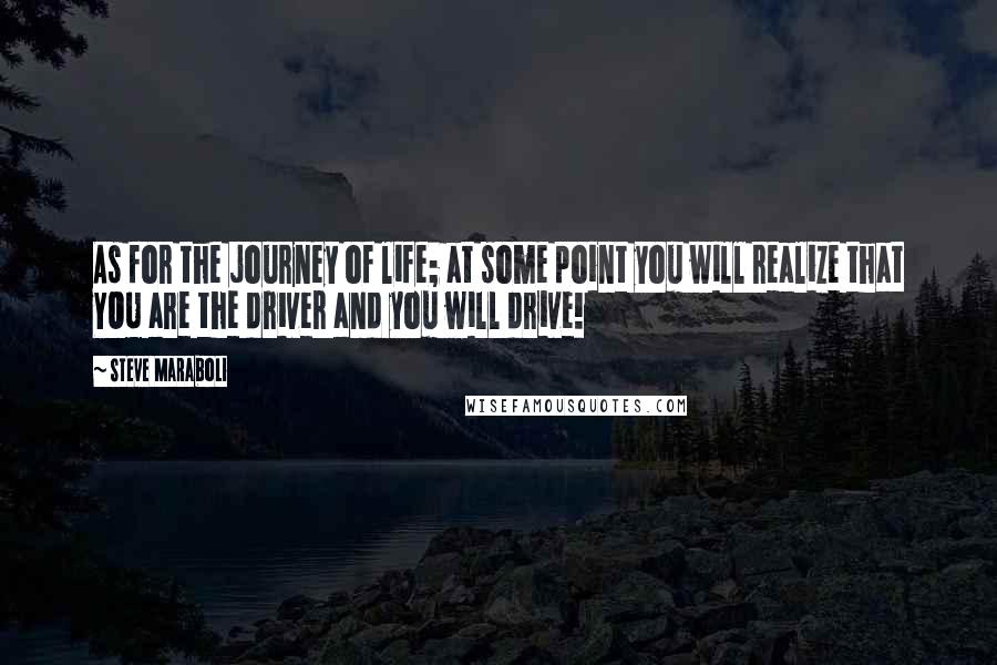 Steve Maraboli Quotes: As for the journey of life; at some point you will realize that YOU are the driver and you will drive!