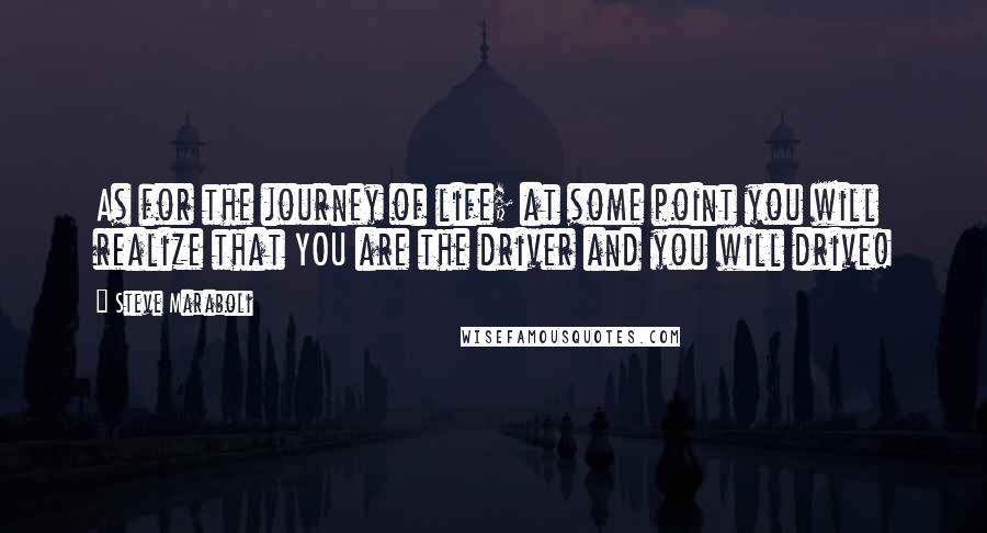 Steve Maraboli Quotes: As for the journey of life; at some point you will realize that YOU are the driver and you will drive!