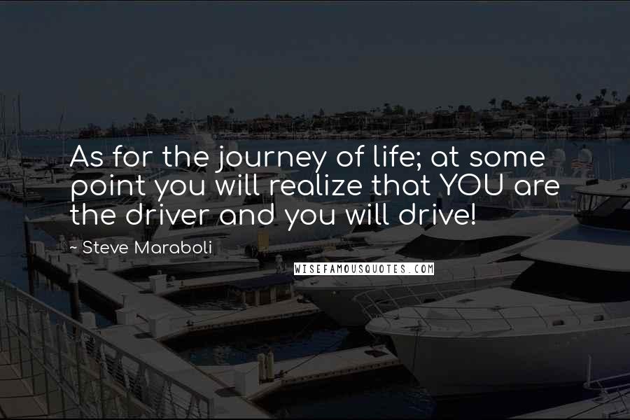 Steve Maraboli Quotes: As for the journey of life; at some point you will realize that YOU are the driver and you will drive!