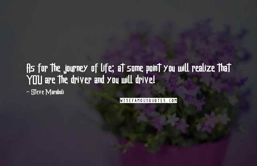 Steve Maraboli Quotes: As for the journey of life; at some point you will realize that YOU are the driver and you will drive!