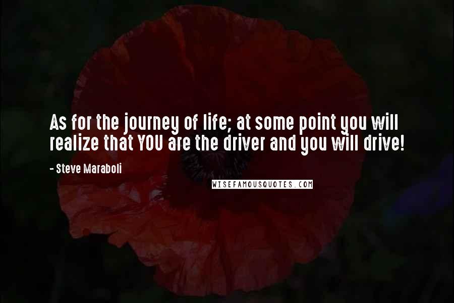 Steve Maraboli Quotes: As for the journey of life; at some point you will realize that YOU are the driver and you will drive!