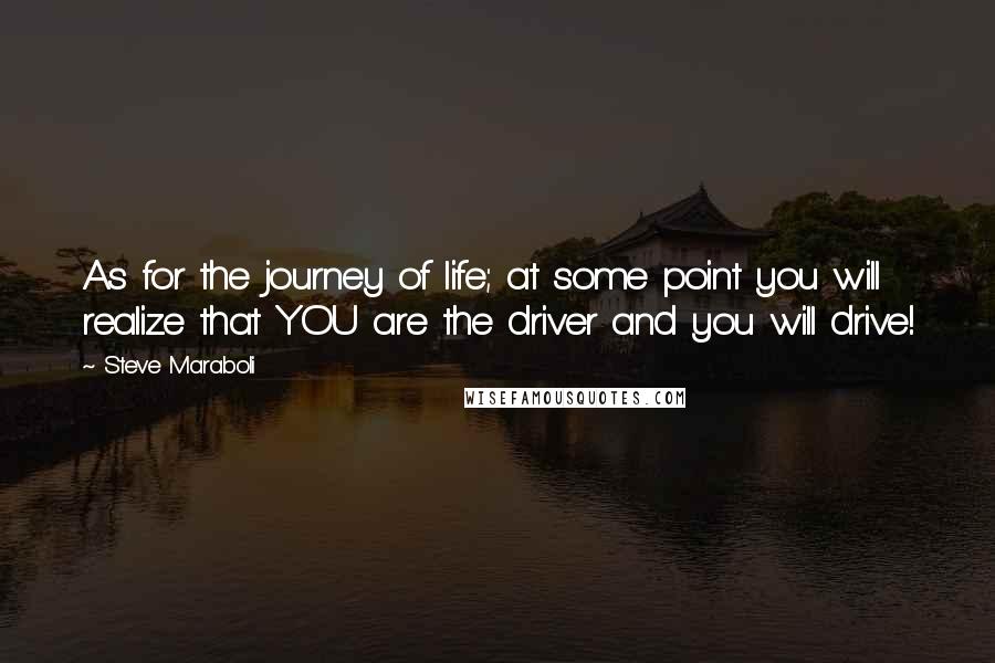 Steve Maraboli Quotes: As for the journey of life; at some point you will realize that YOU are the driver and you will drive!