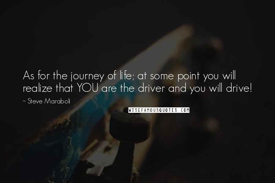 Steve Maraboli Quotes: As for the journey of life; at some point you will realize that YOU are the driver and you will drive!