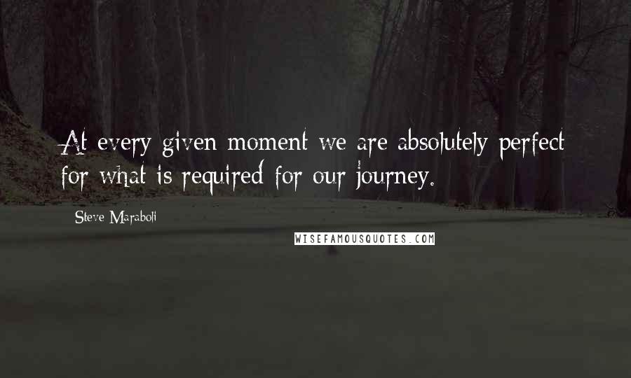 Steve Maraboli Quotes: At every given moment we are absolutely perfect for what is required for our journey.