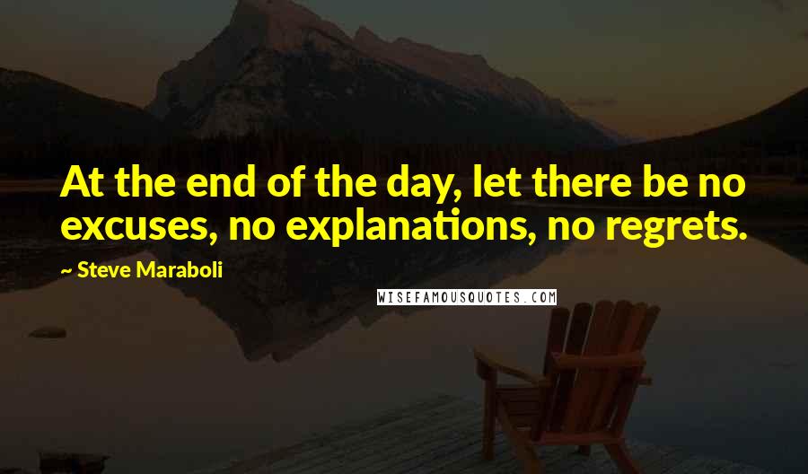 Steve Maraboli Quotes: At the end of the day, let there be no excuses, no explanations, no regrets.