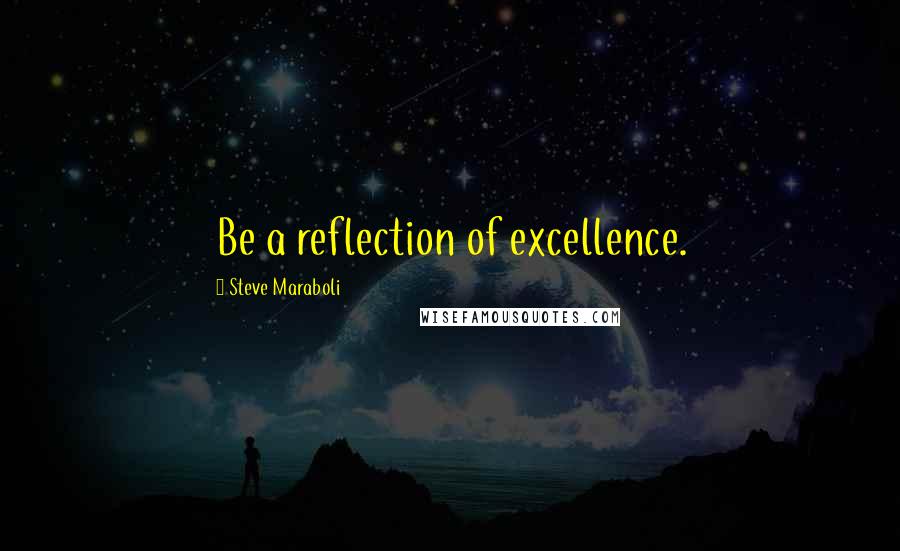 Steve Maraboli Quotes: Be a reflection of excellence.