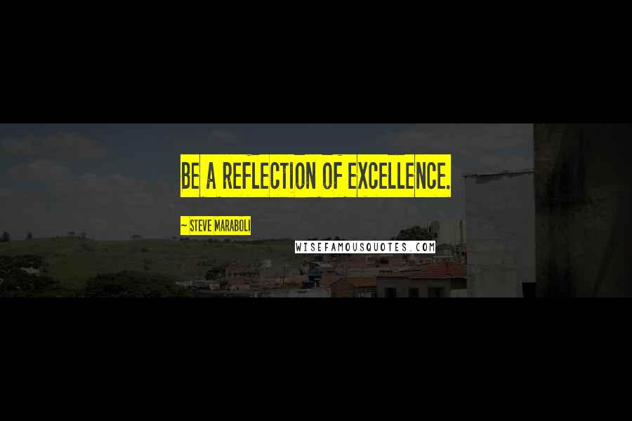 Steve Maraboli Quotes: Be a reflection of excellence.