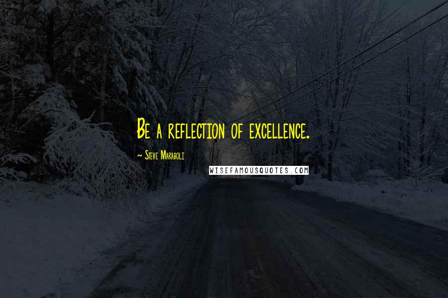Steve Maraboli Quotes: Be a reflection of excellence.