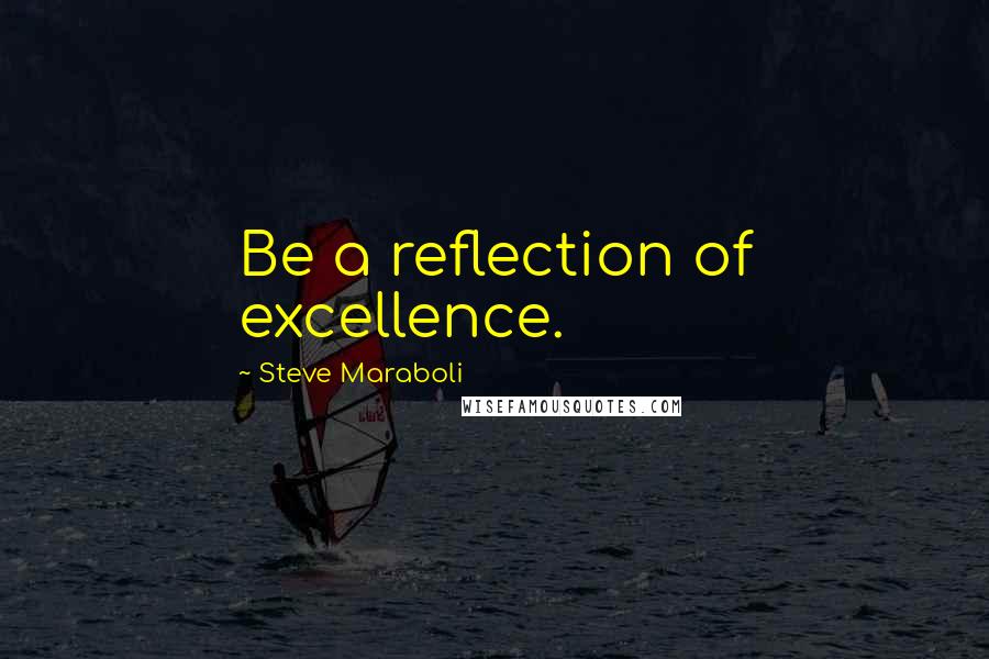 Steve Maraboli Quotes: Be a reflection of excellence.