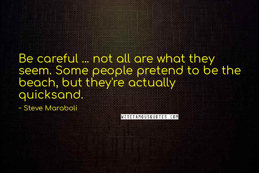 Steve Maraboli Quotes: Be careful ... not all are what they seem. Some people pretend to be the beach, but they're actually quicksand.