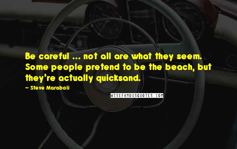 Steve Maraboli Quotes: Be careful ... not all are what they seem. Some people pretend to be the beach, but they're actually quicksand.