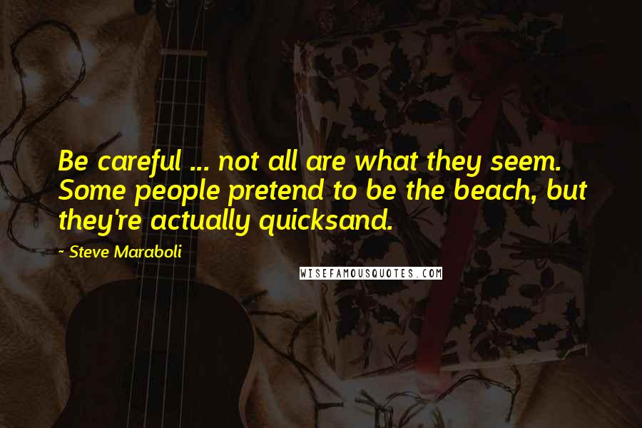 Steve Maraboli Quotes: Be careful ... not all are what they seem. Some people pretend to be the beach, but they're actually quicksand.