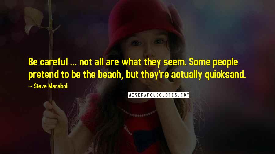 Steve Maraboli Quotes: Be careful ... not all are what they seem. Some people pretend to be the beach, but they're actually quicksand.