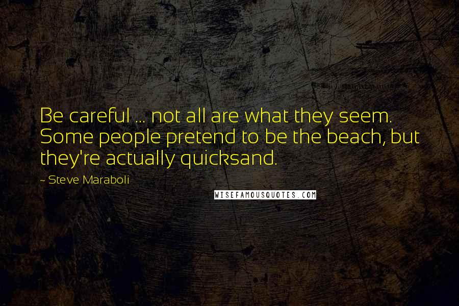 Steve Maraboli Quotes: Be careful ... not all are what they seem. Some people pretend to be the beach, but they're actually quicksand.