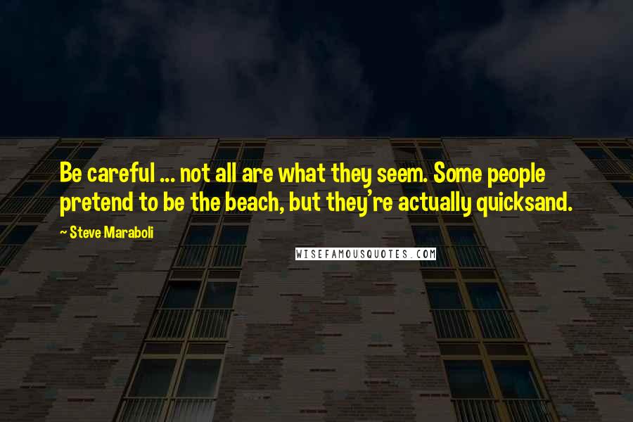 Steve Maraboli Quotes: Be careful ... not all are what they seem. Some people pretend to be the beach, but they're actually quicksand.