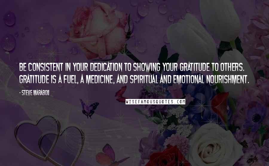 Steve Maraboli Quotes: Be consistent in your dedication to showing your gratitude to others. Gratitude is a fuel, a medicine, and spiritual and emotional nourishment.