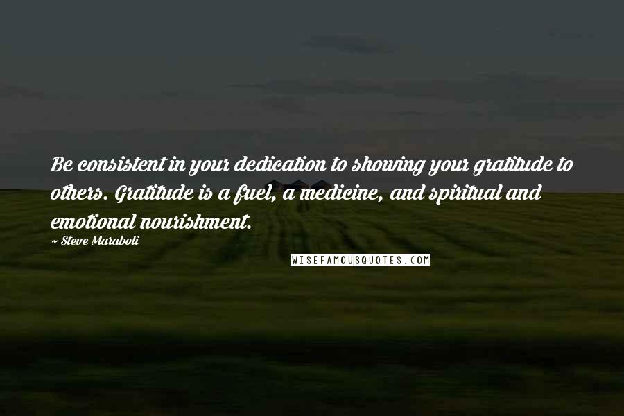 Steve Maraboli Quotes: Be consistent in your dedication to showing your gratitude to others. Gratitude is a fuel, a medicine, and spiritual and emotional nourishment.