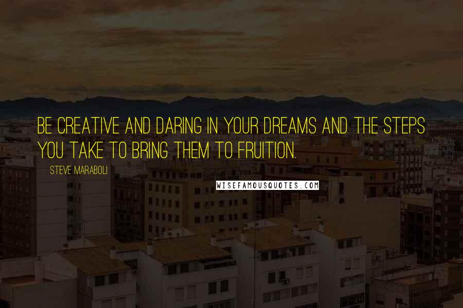 Steve Maraboli Quotes: Be creative and daring in your dreams and the steps you take to bring them to fruition.