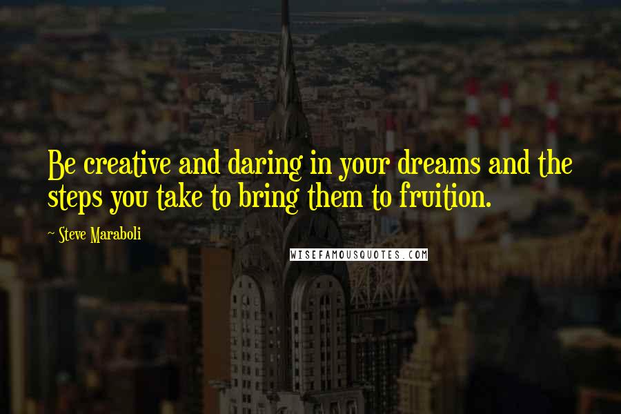 Steve Maraboli Quotes: Be creative and daring in your dreams and the steps you take to bring them to fruition.