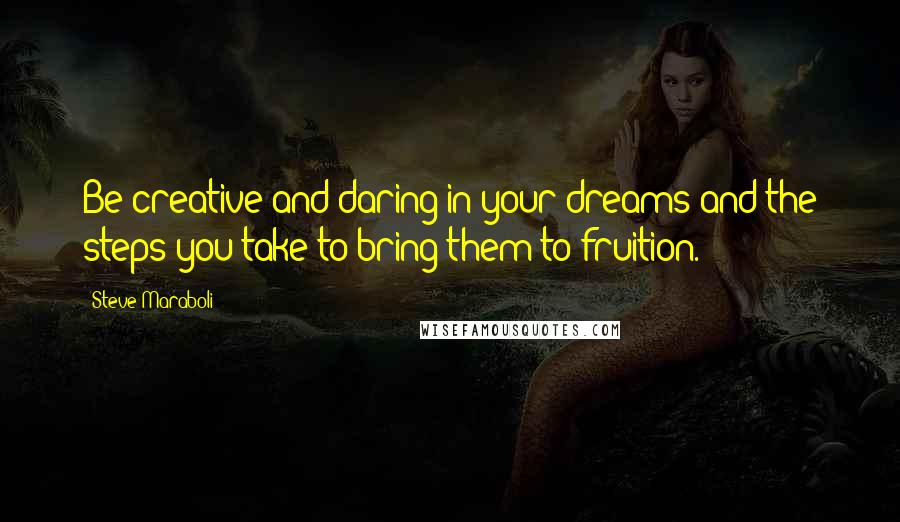 Steve Maraboli Quotes: Be creative and daring in your dreams and the steps you take to bring them to fruition.