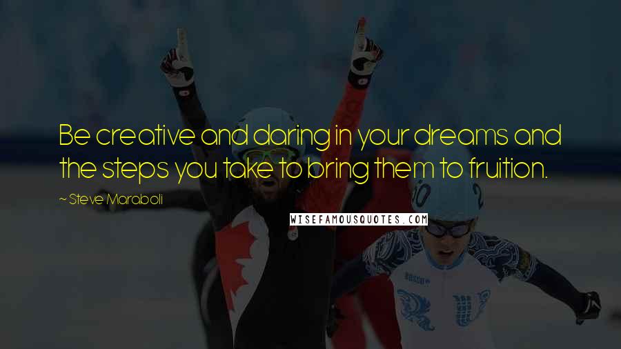 Steve Maraboli Quotes: Be creative and daring in your dreams and the steps you take to bring them to fruition.