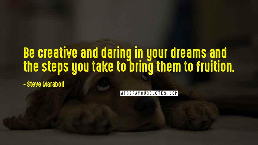 Steve Maraboli Quotes: Be creative and daring in your dreams and the steps you take to bring them to fruition.