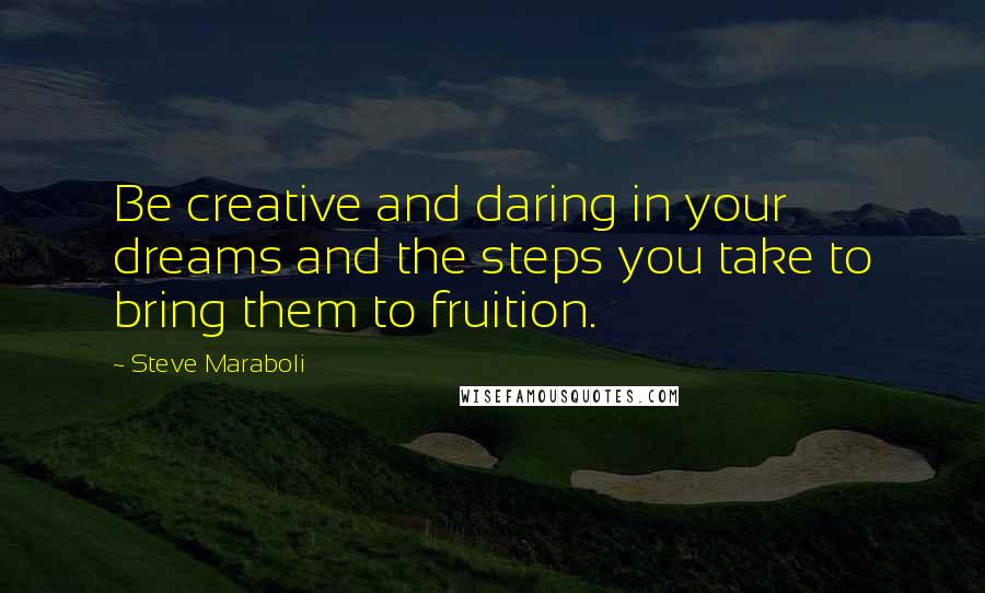 Steve Maraboli Quotes: Be creative and daring in your dreams and the steps you take to bring them to fruition.