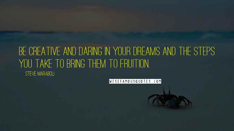 Steve Maraboli Quotes: Be creative and daring in your dreams and the steps you take to bring them to fruition.