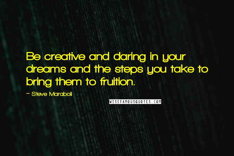 Steve Maraboli Quotes: Be creative and daring in your dreams and the steps you take to bring them to fruition.