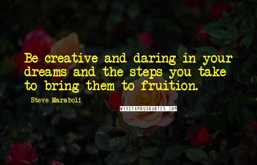 Steve Maraboli Quotes: Be creative and daring in your dreams and the steps you take to bring them to fruition.