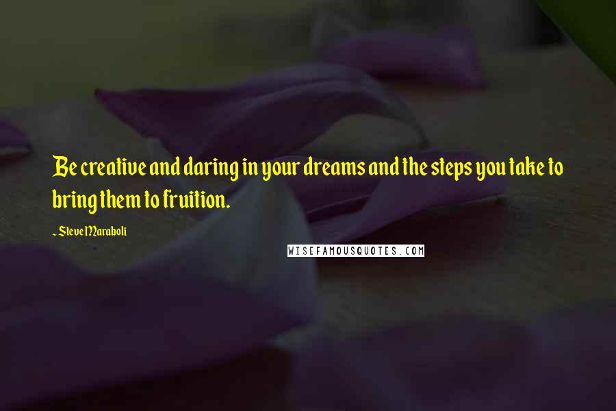 Steve Maraboli Quotes: Be creative and daring in your dreams and the steps you take to bring them to fruition.