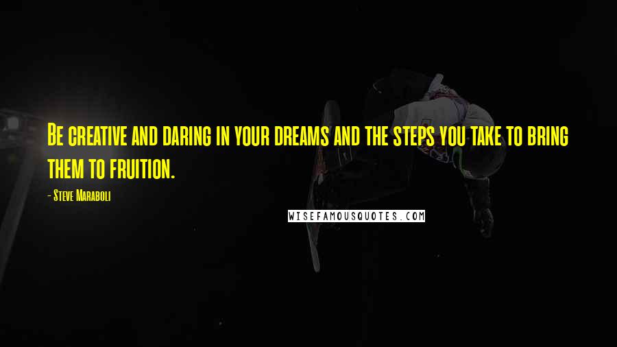 Steve Maraboli Quotes: Be creative and daring in your dreams and the steps you take to bring them to fruition.