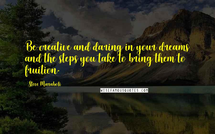 Steve Maraboli Quotes: Be creative and daring in your dreams and the steps you take to bring them to fruition.