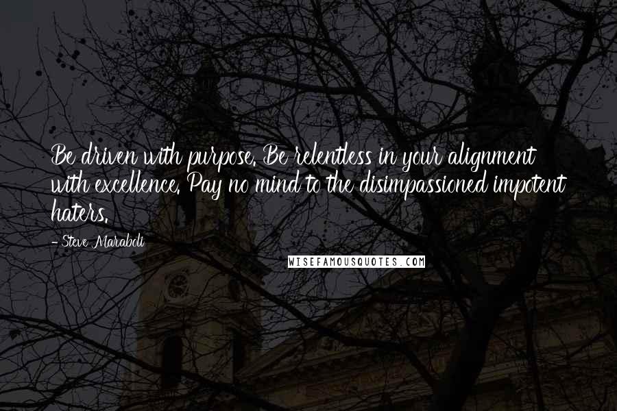 Steve Maraboli Quotes: Be driven with purpose. Be relentless in your alignment with excellence. Pay no mind to the disimpassioned impotent haters.