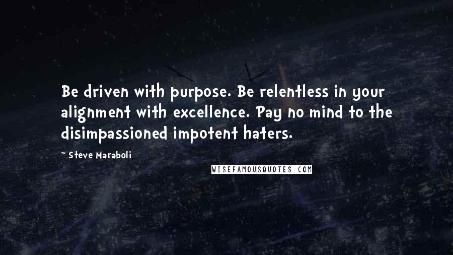 Steve Maraboli Quotes: Be driven with purpose. Be relentless in your alignment with excellence. Pay no mind to the disimpassioned impotent haters.