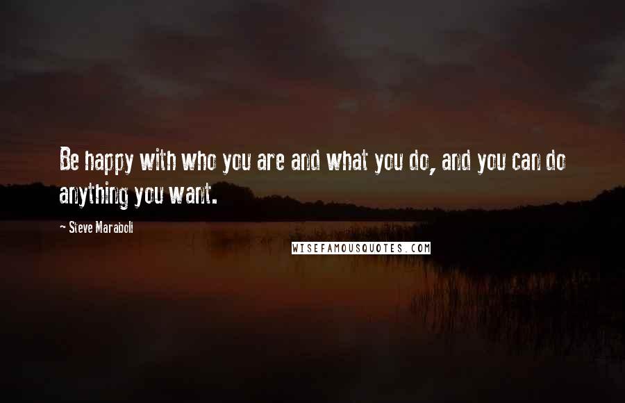 Steve Maraboli Quotes: Be happy with who you are and what you do, and you can do anything you want.