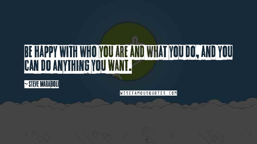 Steve Maraboli Quotes: Be happy with who you are and what you do, and you can do anything you want.