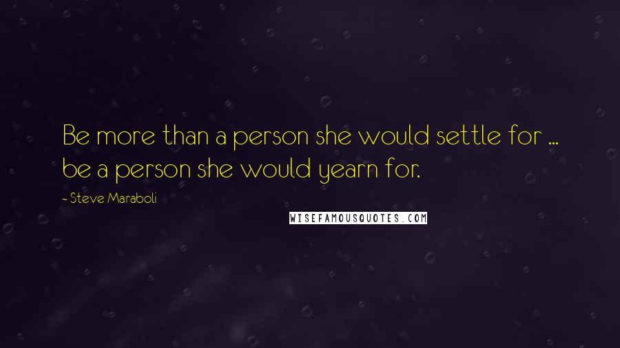 Steve Maraboli Quotes: Be more than a person she would settle for ... be a person she would yearn for.