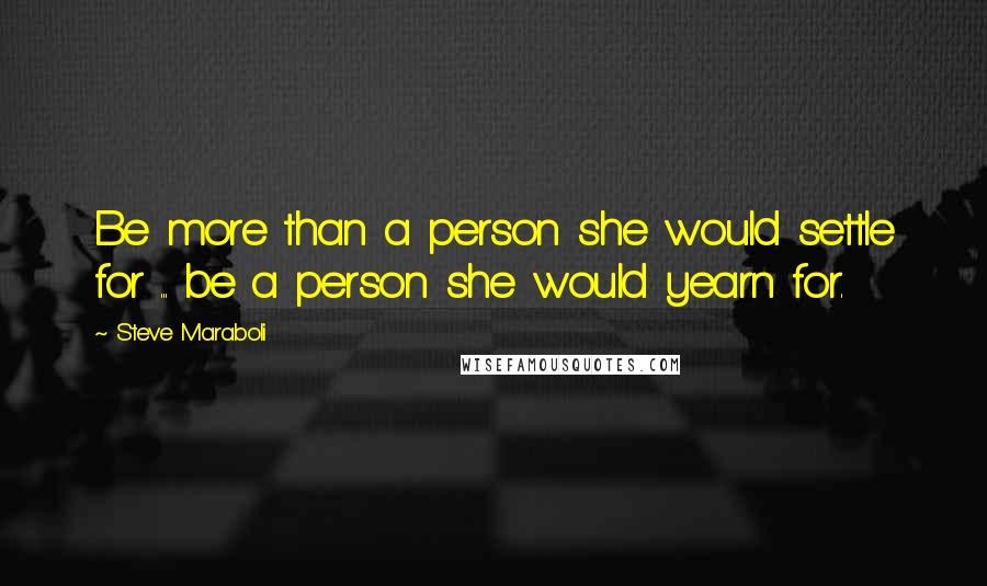 Steve Maraboli Quotes: Be more than a person she would settle for ... be a person she would yearn for.