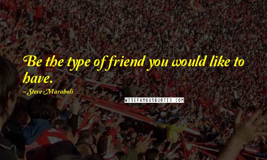 Steve Maraboli Quotes: Be the type of friend you would like to have.