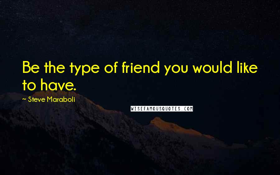 Steve Maraboli Quotes: Be the type of friend you would like to have.